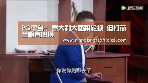 PG平台-
意大利大面积轮换 但打荷兰略有心得(图2) PG畅玩
