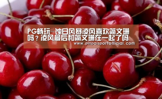 PG畅玩-蚀日风暴凌风喜欢简文珊吗?凌风最后和简文珊在一起了吗(图1) PG游戏