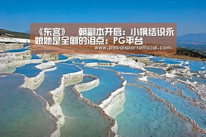 《东宫》豊朝副本开启:小枫结识永娘她是全剧的泪点:PG平台(图2) PG平台
