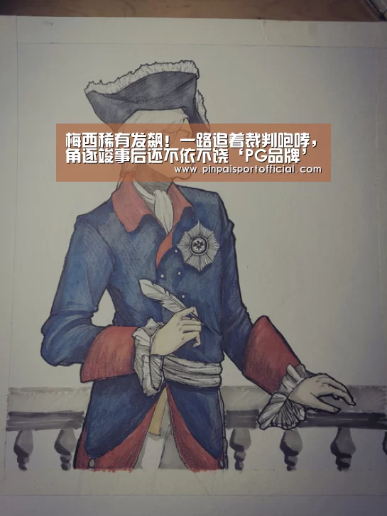 梅西稀有发飙!一路追着裁判咆哮,角逐竣事